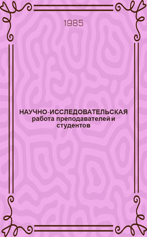 НАУЧНО-ИССЛЕДОВАТЕЛЬСКАЯ работа преподавателей и студентов : Тез. выступлений на науч.-практ. конф., 20-21 дек. 1985 г