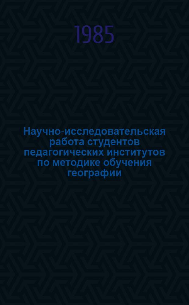 Научно-исследовательская работа студентов педагогических институтов по методике обучения географии : Метод. рекомендации