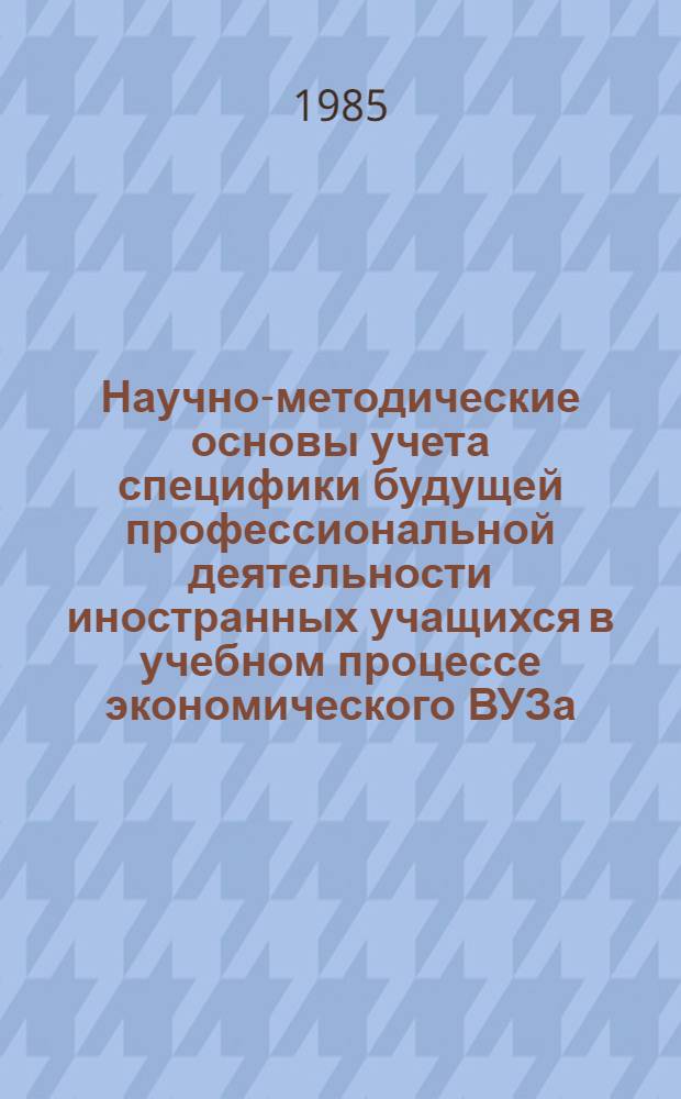 Научно-методические основы учета специфики будущей профессиональной деятельности иностранных учащихся в учебном процессе экономического ВУЗа : (Рекомендации) : Проект