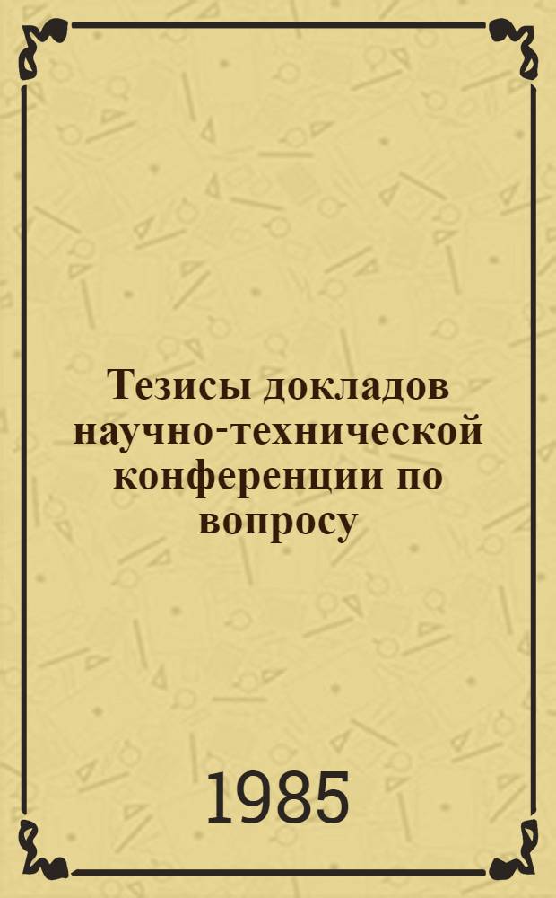 Тезисы докладов научно-технической конференции по вопросу: "Основные направления развития крахмало-паточной промышленности в XII пятилетке", г. Беслан, 26-27 июня 1985 г.