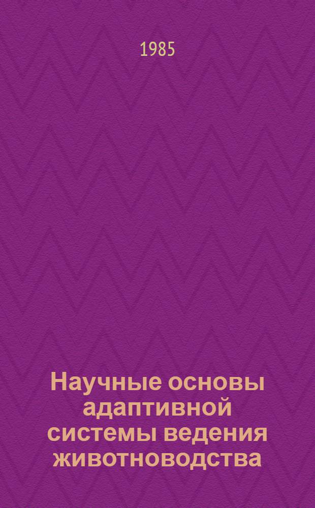Научные основы адаптивной системы ведения животноводства : Тез. докл. респ. конф., Кишинев, 18-19 нояб. 1985 г