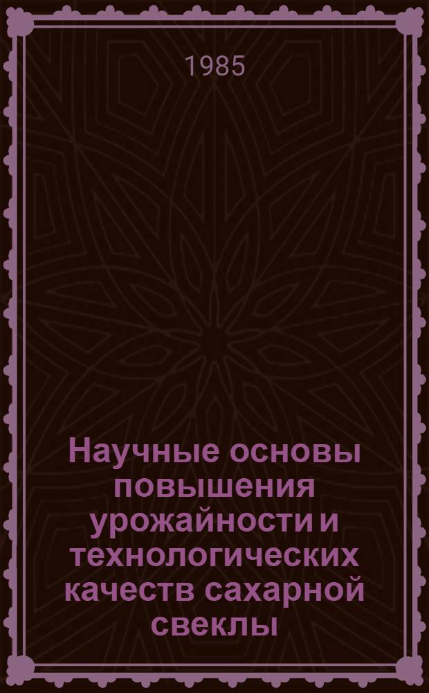 Научные основы повышения урожайности и технологических качеств сахарной свеклы : (Сб. науч. тр.) : К 90-летию со дня рождения А.Л. Мазлумова