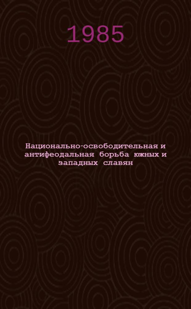 Национально-освободительная и антифеодальная борьба южных и западных славян : Сб. ст.