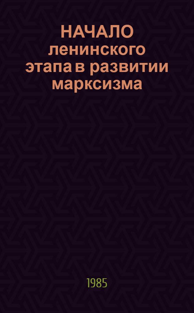 НАЧАЛО ленинского этапа в развитии марксизма : К 90-летию выхода в свет книги В.И. Ленина "Что такое "друзья народа" и как они воюют против социал-демократов?" : Докл. науч. конф