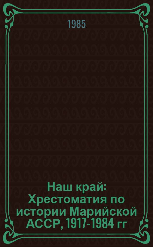 Наш край : Хрестоматия по истории Марийской АССР, 1917-1984 гг