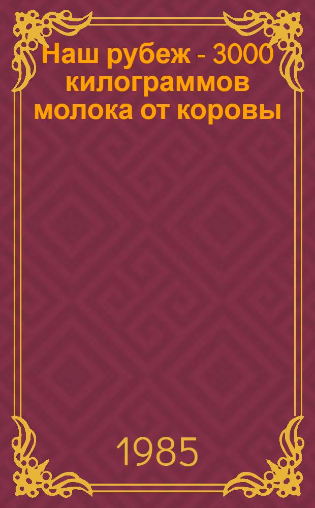 Наш рубеж - 3000 килограммов молока от коровы : Сборник