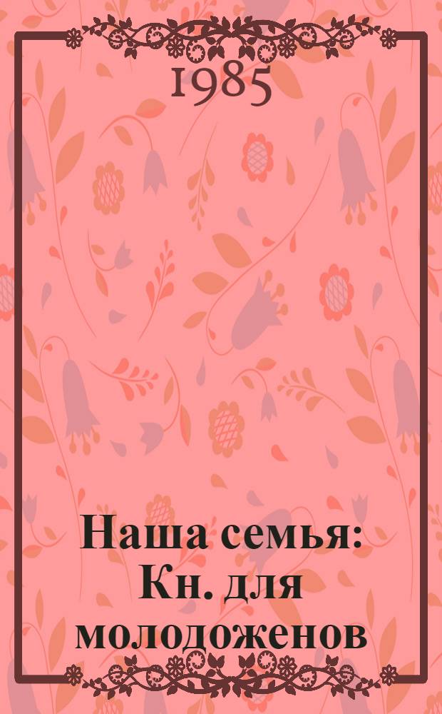 Наша семья : Кн. для молодоженов : Сборник