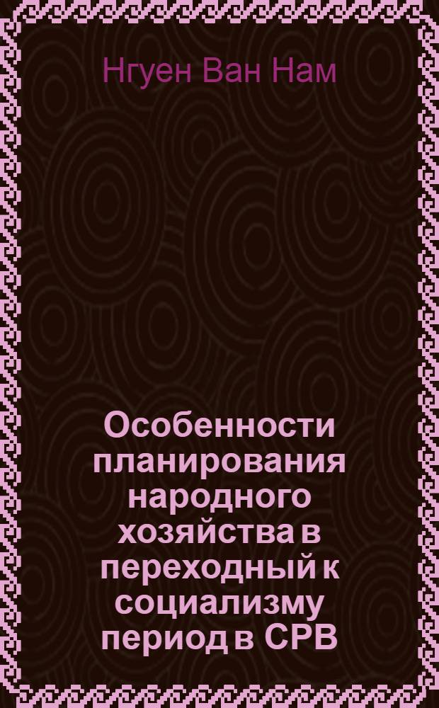 Особенности планирования народного хозяйства в переходный к социализму период в СРВ : (Сравнит. анализ опыта СССР и СРВ) : Автореф. дис. на соиск. учен. степ. канд. экон. наук : (08.00.05)