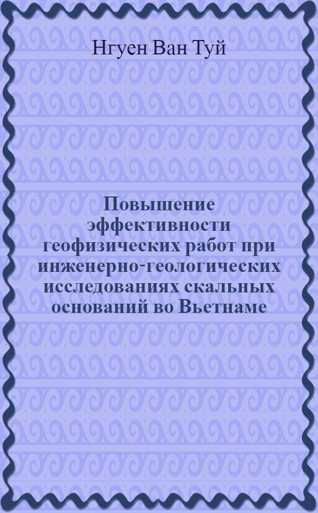 Повышение эффективности геофизических работ при инженерно-геологических исследованиях скальных оснований во Вьетнаме : (На прим. гидроузла Хоа бинь на реке Да) : Автореф. дис. на соиск. учен. степ. канд. геол.-минерал. наук : (04.00.12)