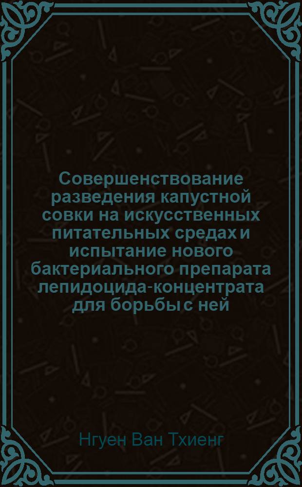 Совершенствование разведения капустной совки на искусственных питательных средах и испытание нового бактериального препарата лепидоцида-концентрата для борьбы с ней : Автореф. дис. на соиск. учен. степ. канд. биол. наук : (06.01.11)