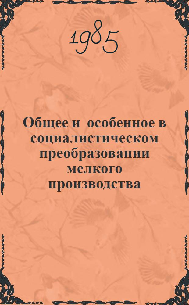 Общее и особенное в социалистическом преобразовании мелкого производства : (Опыт СССР и его междунар. значение) : Автореф. дис. на соиск. учен. степ. канд. экон. наук : (08.00.01)