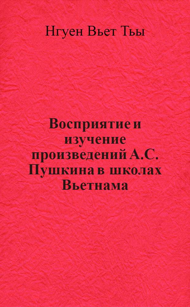 Восприятие и изучение произведений А.С. Пушкина в школах Вьетнама : Автореф. дис. на соиск. учен. степ. канд. пед. наук : (13.00.02)