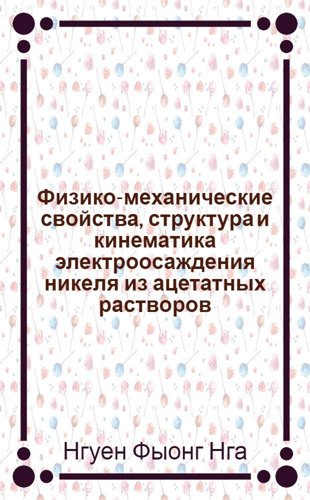 Физико-механические свойства, структура и кинематика электроосаждения никеля из ацетатных растворов : Автореф. дис. на соиск. учен. степ. канд. хим. наук : (05.17.03)