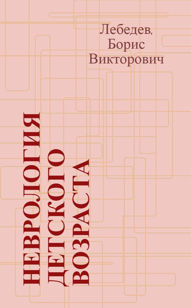 Неврология детского возраста : Анатомия и физиология нерв. системы. Методы исслед. Клинич. синдромология : Учеб. пособие для ин-тов (фак.) усоверш. врачей