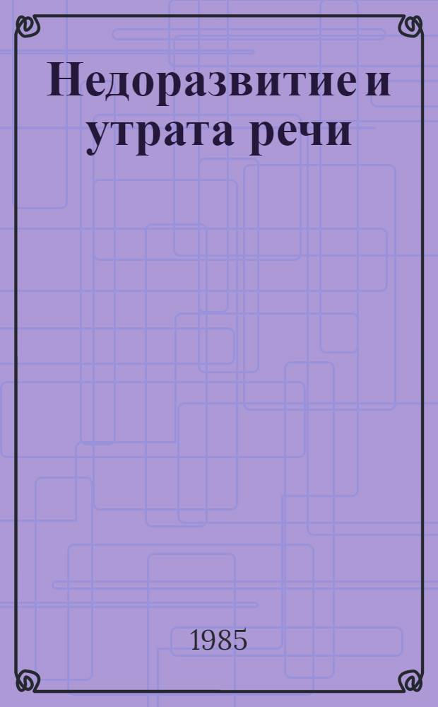 Недоразвитие и утрата речи : Вопр. теории и практики : Межвуз. сб. науч. тр