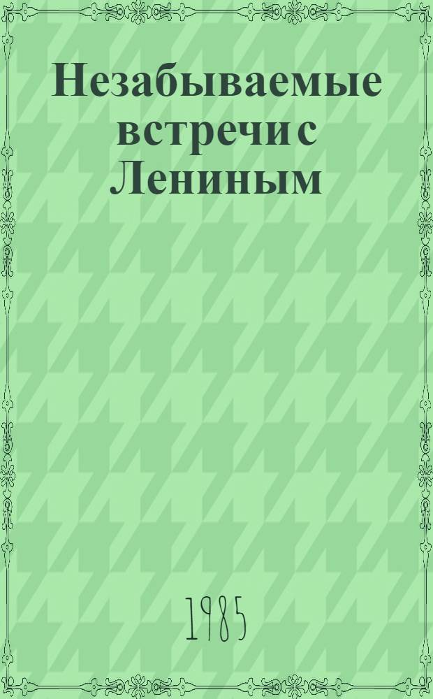 Незабываемые встречи с Лениным : Хроника событий (1917-1924) : Воспоминания