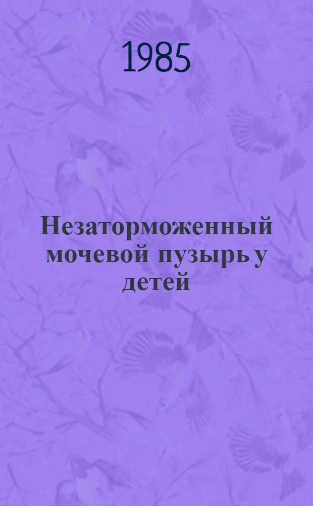 Незаторможенный мочевой пузырь у детей: клиника, диагностика и лечение : (Метод. рекомендации)