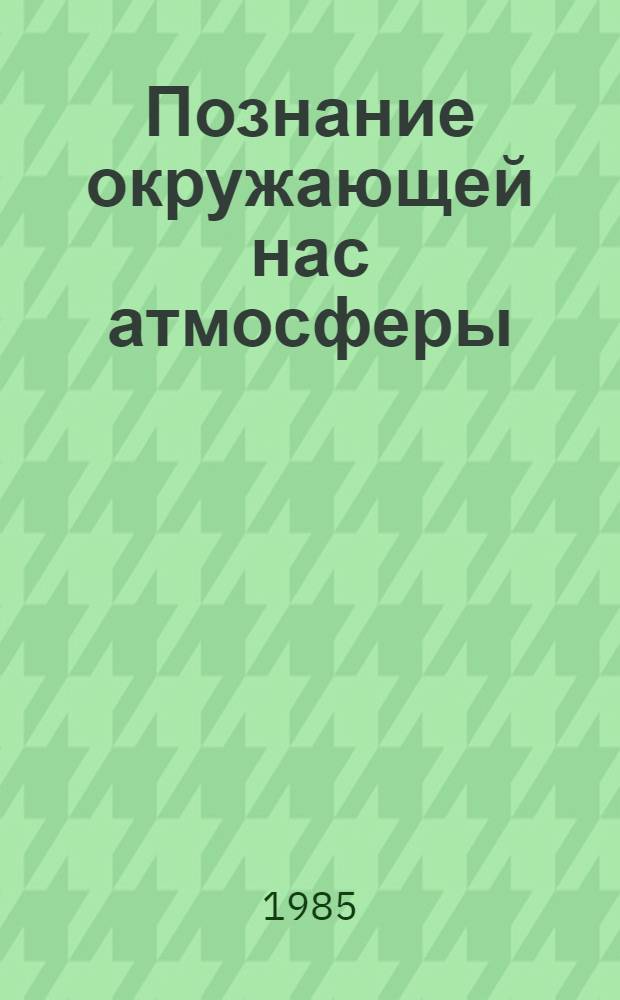 Познание окружающей нас атмосферы : Пер. с англ.