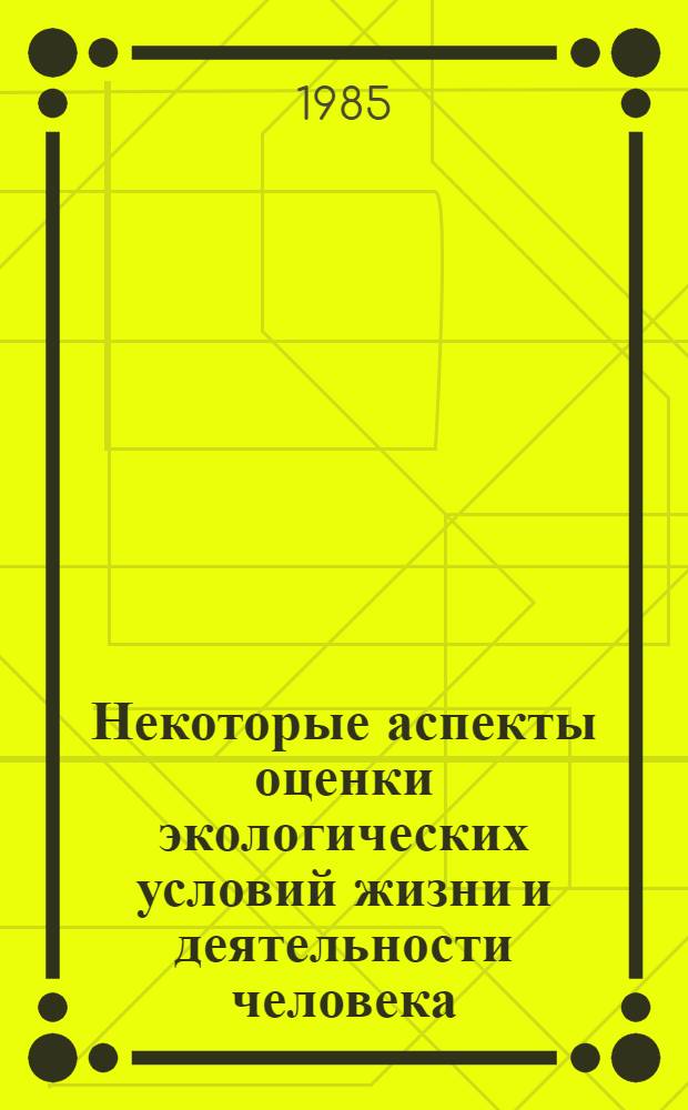 Некоторые аспекты оценки экологических условий жизни и деятельности человека : (Сб. науч. тр.)