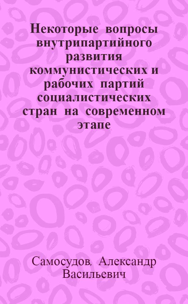 Некоторые вопросы внутрипартийного развития коммунистических и рабочих партий социалистических стран на современном этапе