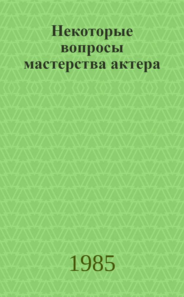 Некоторые вопросы мастерства актера : (Сб. ст.)