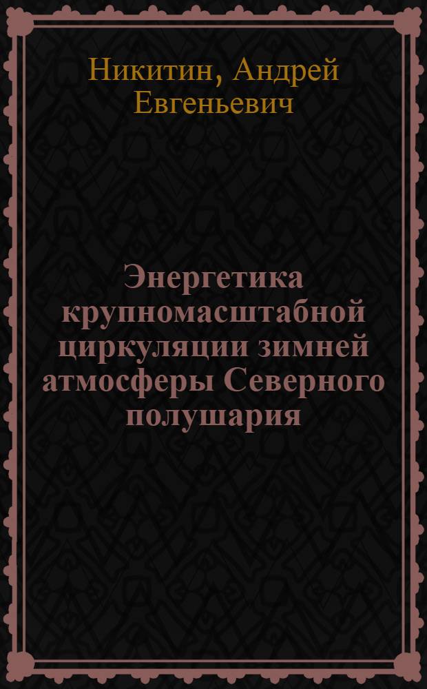 Энергетика крупномасштабной циркуляции зимней атмосферы Северного полушария : Автореф. дис. на соиск. учен. степ. канд. физ.-мат. наук : (11.00.09)