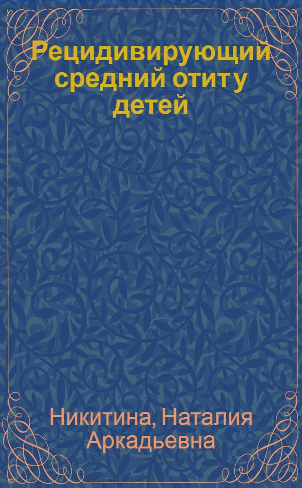 Рецидивирующий средний отит у детей : (Предрасполагающие факторы, диагностика, клиника и лечение) : Автореф. дис. на соиск. учен. степ. канд. мед. наук : (14.00.04; 14.00.19)