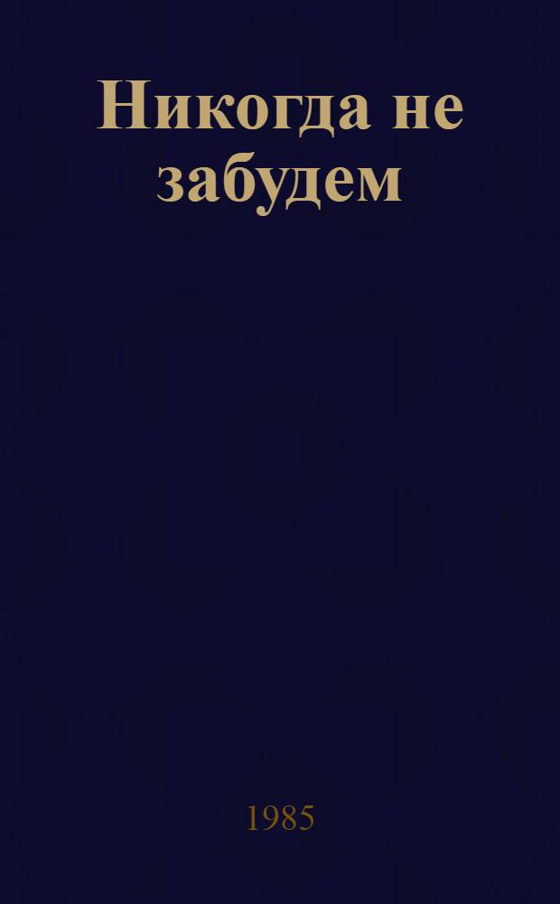 Никогда не забудем : Рассказы белорус. детей о днях Великой Отеч. войны : Для мл. шк. возраста
