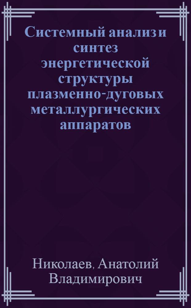 Системный анализ и синтез энергетической структуры плазменно-дуговых металлургических аппаратов : Автореф. дис. на соиск. учен. степ. д. т. н