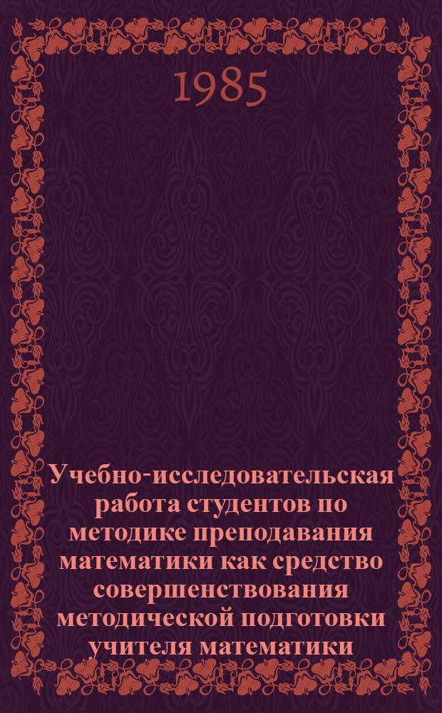Учебно-исследовательская работа студентов по методике преподавания математики как средство совершенствования методической подготовки учителя математики : Автореф. дис. на соиск. учен. степ. к. п. н