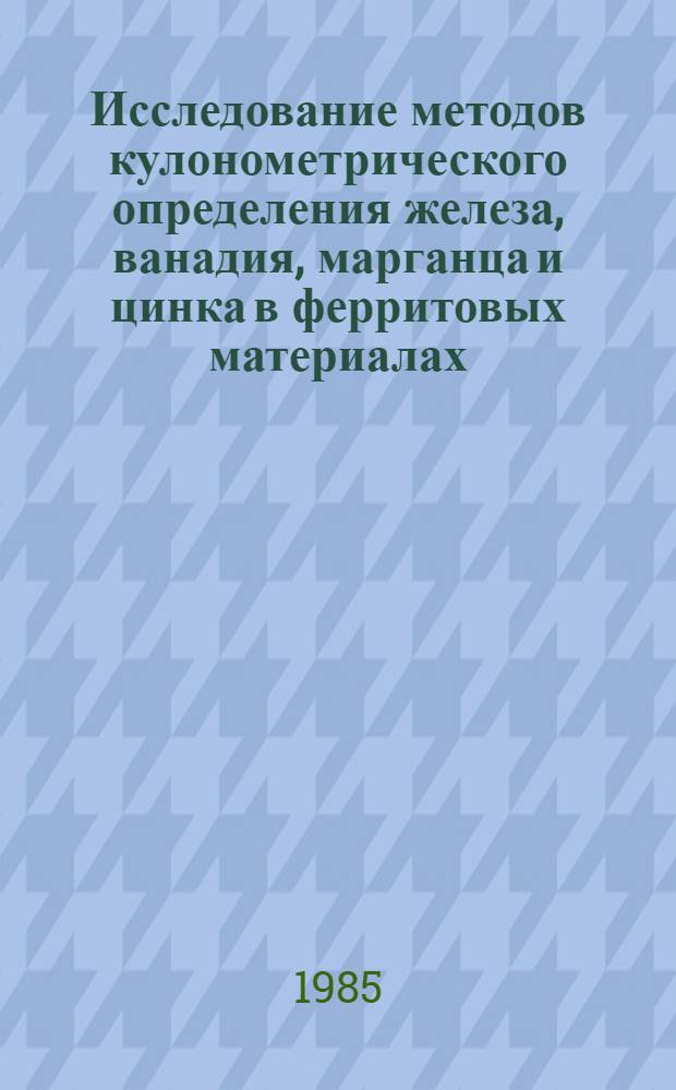 Исследование методов кулонометрического определения железа, ванадия, марганца и цинка в ферритовых материалах : Автореф. дис. на соиск. учен. степ. канд. хим. наук : (02.00.02)