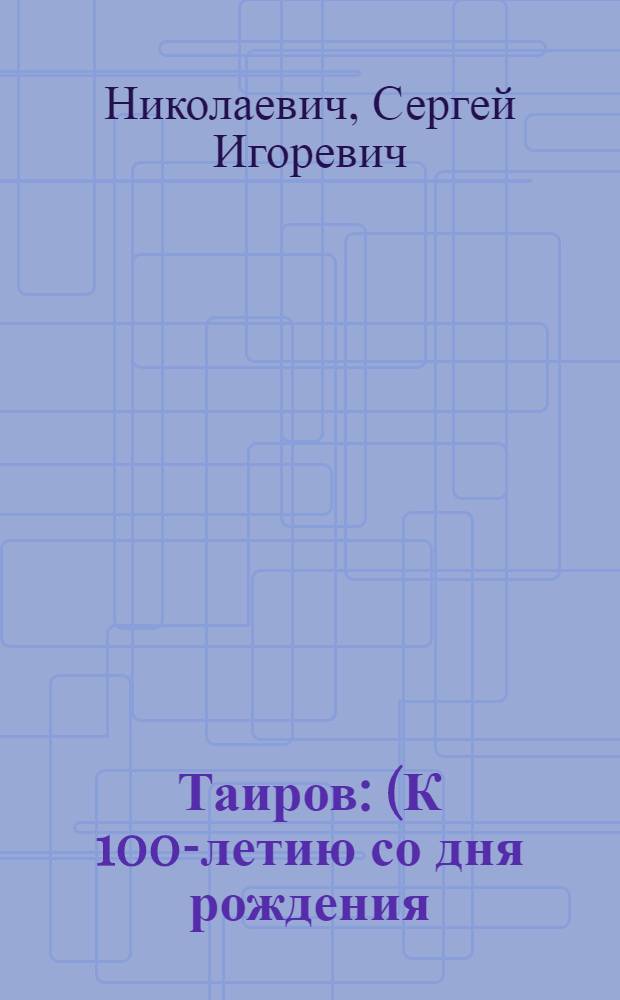 Таиров : (К 100-летию со дня рождения)