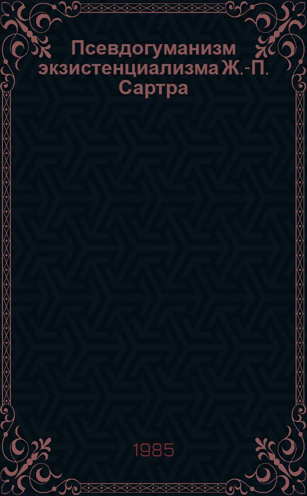 Псевдогуманизм экзистенциализма Ж.-П. Сартра : Автореф. дис. на соиск. учен. степ. канд. филос. наук : (09.00.03)
