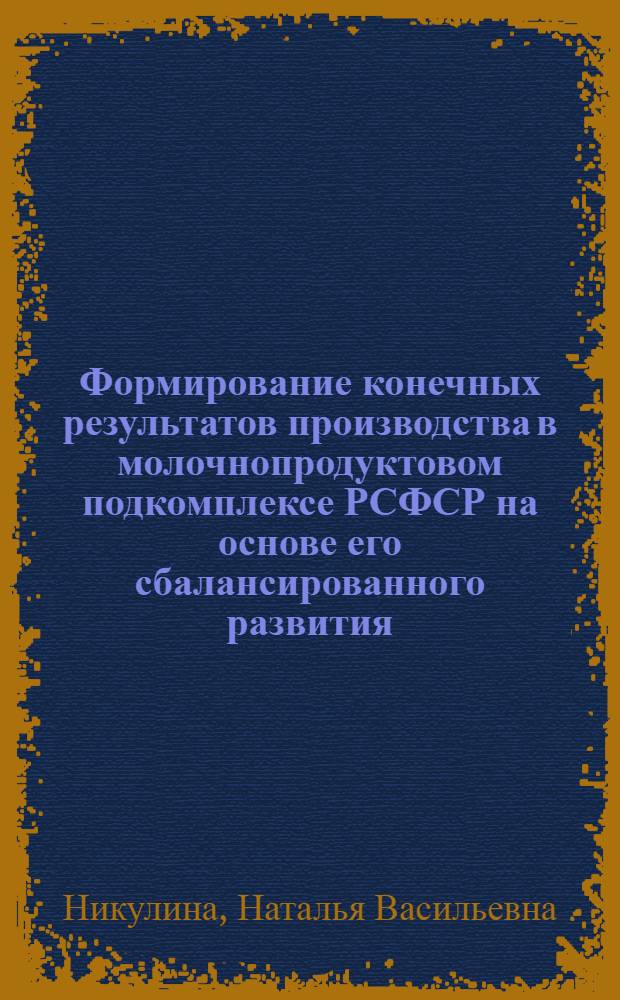 Формирование конечных результатов производства в молочнопродуктовом подкомплексе РСФСР на основе его сбалансированного развития : Автореф. дис. на соиск. учен. степ. к. э. н