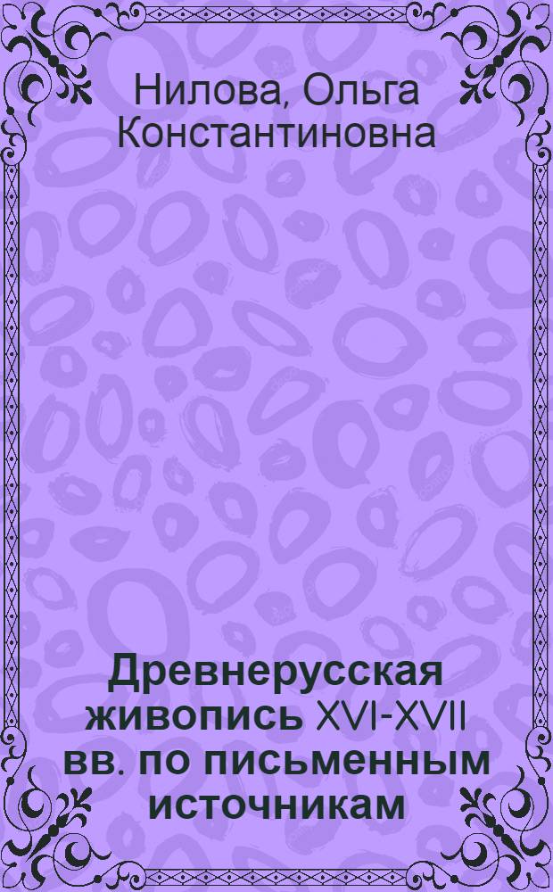 Древнерусская живопись XVI-XVII вв. по письменным источникам : Автореф. дис. на соиск. учен. степ. канд. искусствоведения