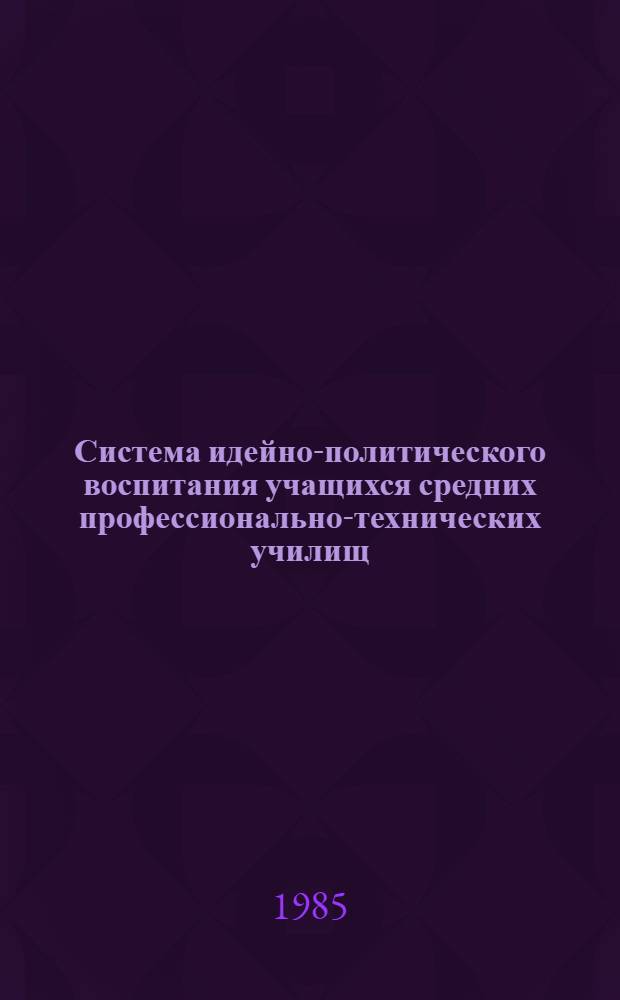 Система идейно-политического воспитания учащихся средних профессионально-технических училищ : Автореф. дис. на соиск. учен. степ. д-ра пед. наук : (13.00.01)