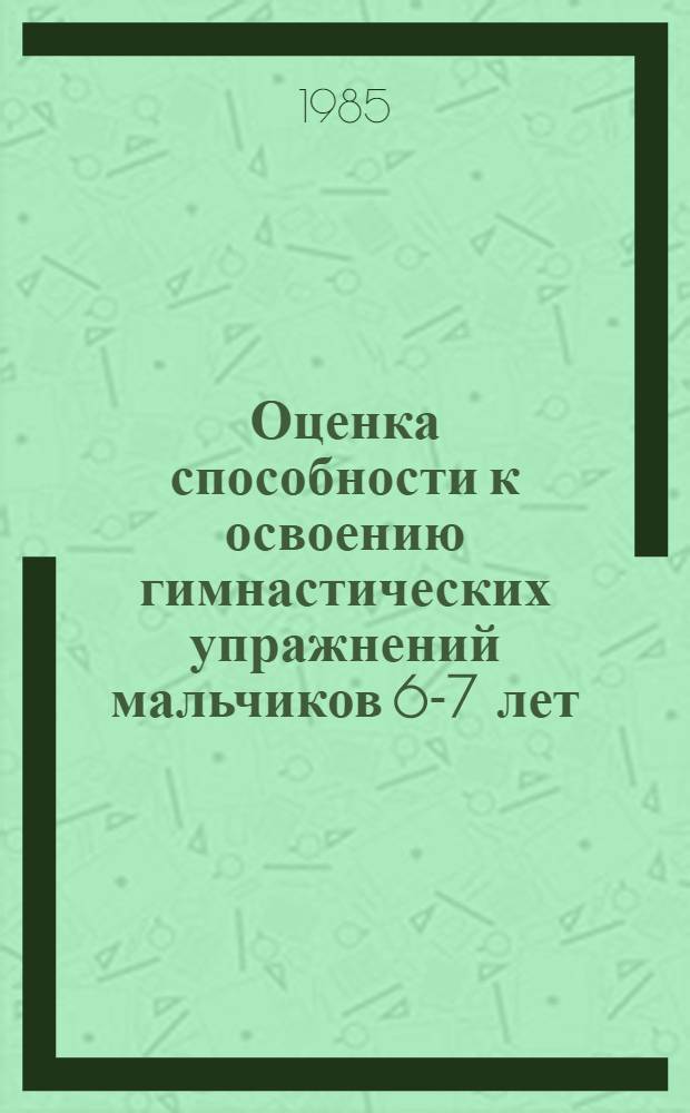 Оценка способности к освоению гимнастических упражнений мальчиков 6-7 лет : Автореф. дис. на соиск. учен. степ. канд. пед. наук : (13.00.04)