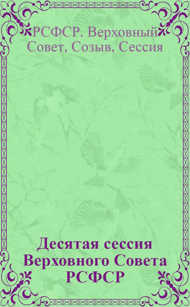 Десятая сессия Верховного Совета РСФСР (десятый созыв), 5-6 дек. 1984 г. : Стеногр. отчет