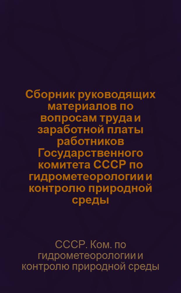 Сборник руководящих материалов по вопросам труда и заработной платы работников Государственного комитета СССР по гидрометеорологии и контролю природной среды