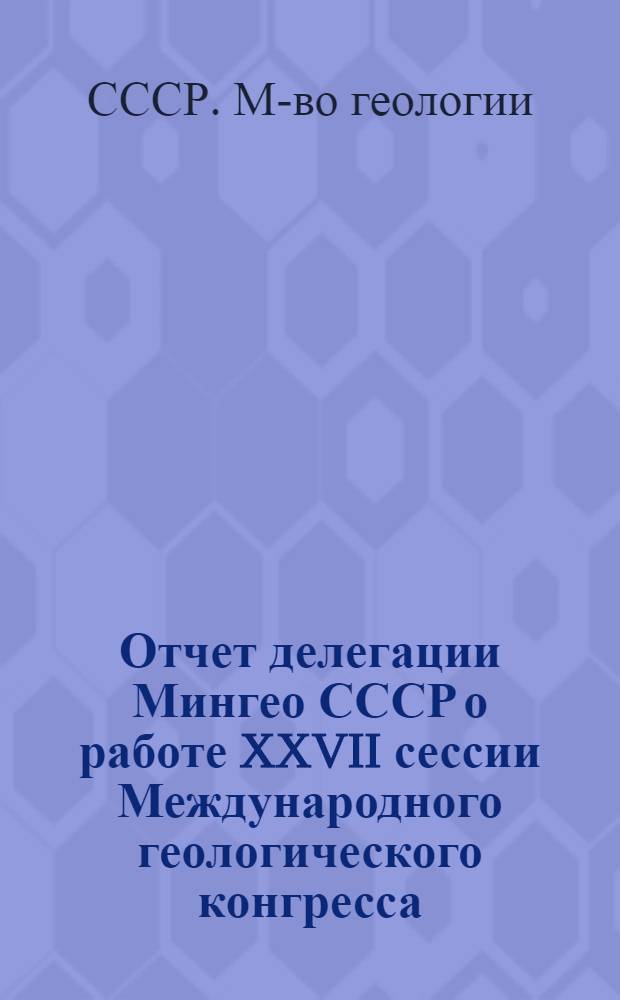 Отчет делегации Мингео СССР о работе XXVII сессии Международного геологического конгресса, Москва, 4-14 авг. 1984 г.