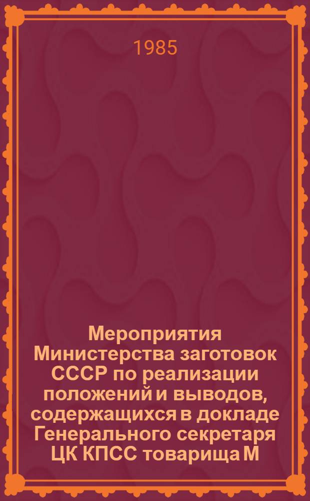 Мероприятия Министерства заготовок СССР по реализации положений и выводов, содержащихся в докладе Генерального секретаря ЦК КПСС товарища М.С. Горбачева "Коренной вопрос экономической политики партии" на совещании в ЦК КПСС по вопросам ускорения научно-технического прогресса