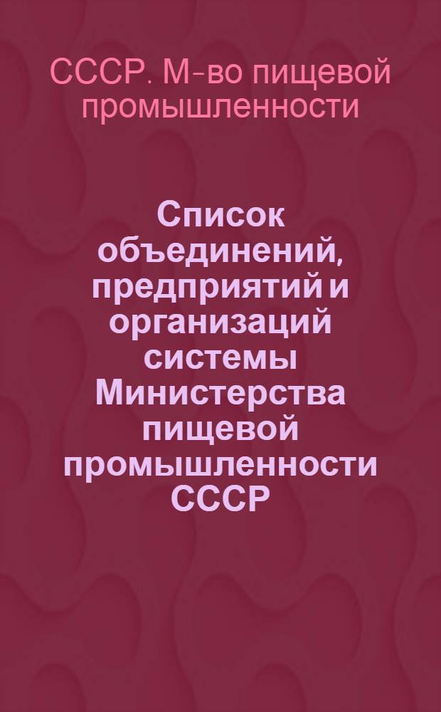 Список объединений, предприятий и организаций системы Министерства пищевой промышленности СССР : (По состоянию на 1 янв. 1985 г.)
