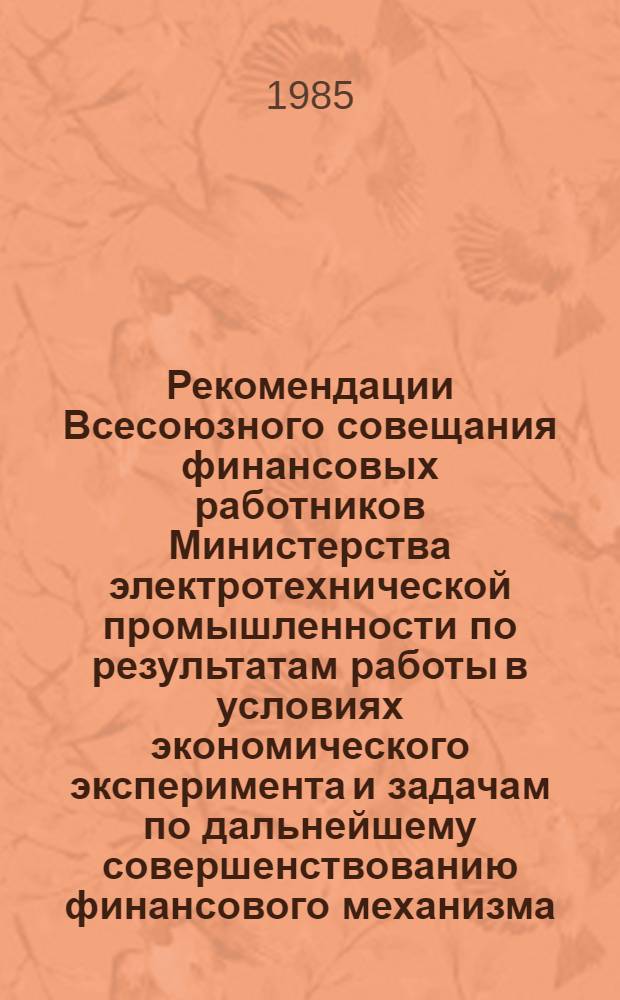Рекомендации Всесоюзного совещания финансовых работников Министерства электротехнической промышленности по результатам работы в условиях экономического эксперимента и задачам по дальнейшему совершенствованию финансового механизма (5-6 декабря 1984 г., г. Клин)
