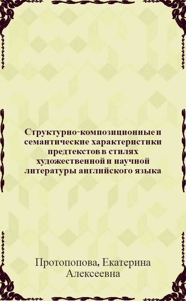 Структурно-композиционные и семантические характеристики предтекстов в стилях художественной и научной литературы английского языка : Автореф. дис. на соиск. учен. степ. канд. филол. наук : (10.02.04)