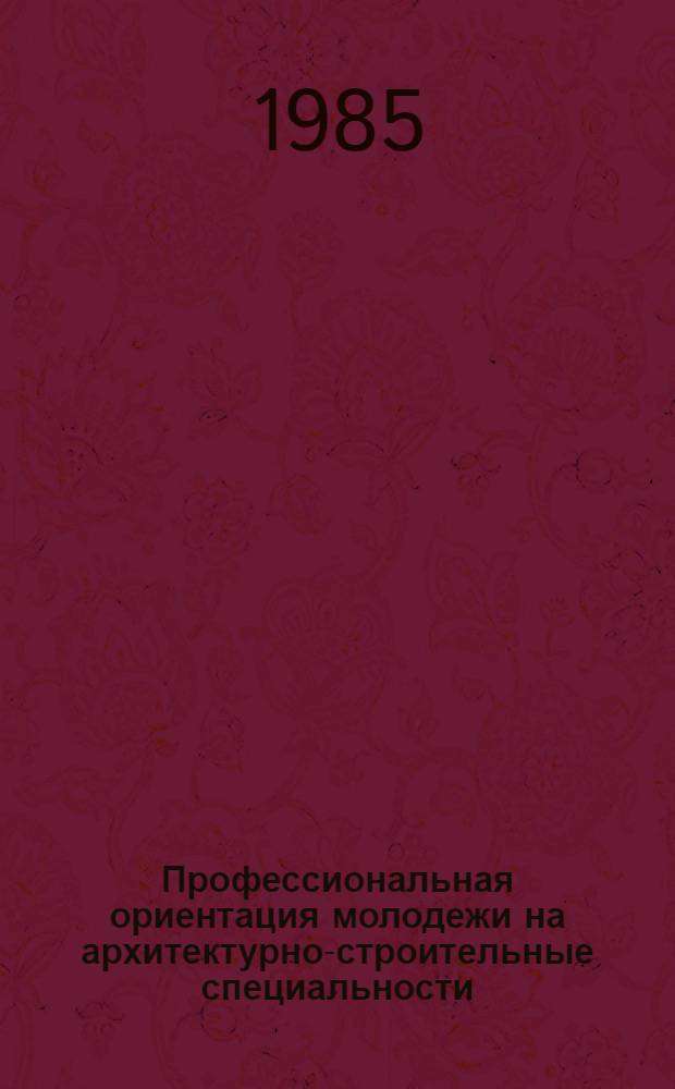 Профессиональная ориентация молодежи на архитектурно-строительные специальности : (Метод. рекомендации)