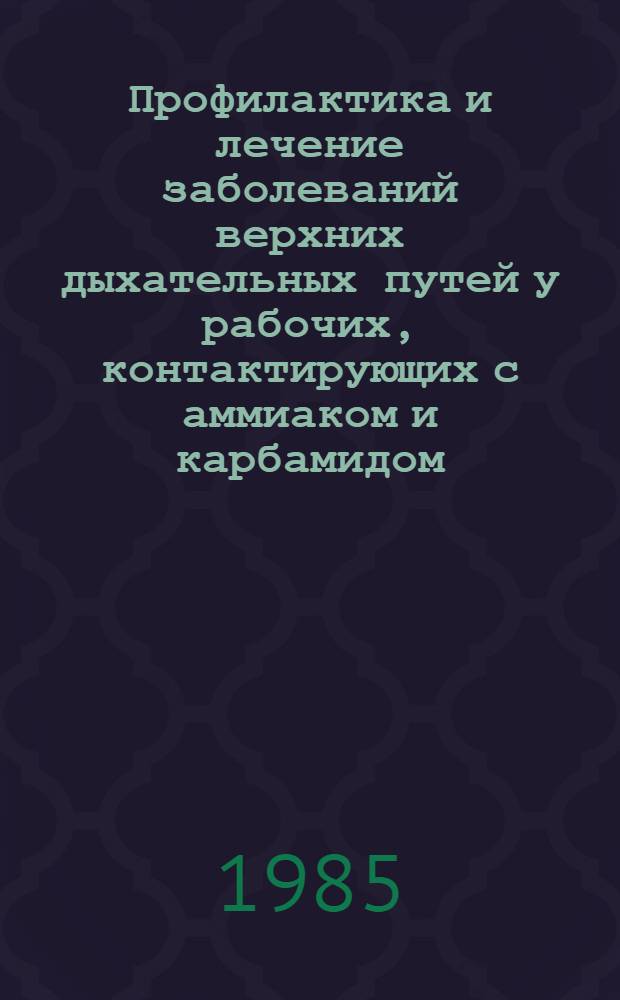 Профилактика и лечение заболеваний верхних дыхательных путей у рабочих, контактирующих с аммиаком и карбамидом : Метод. рекомендации