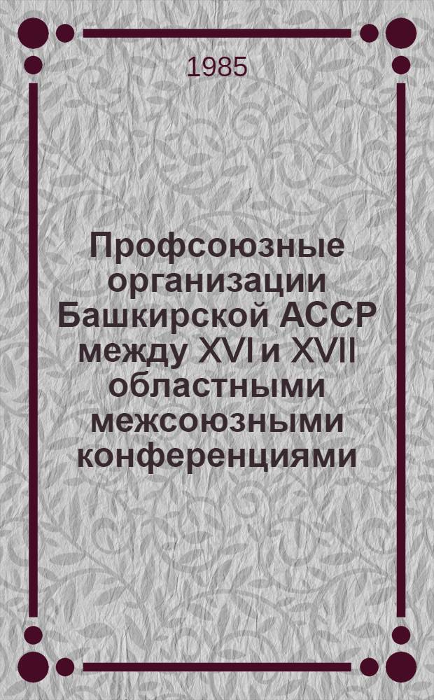 Профсоюзные организации Башкирской АССР между XVI и XVII областными межсоюзными конференциями