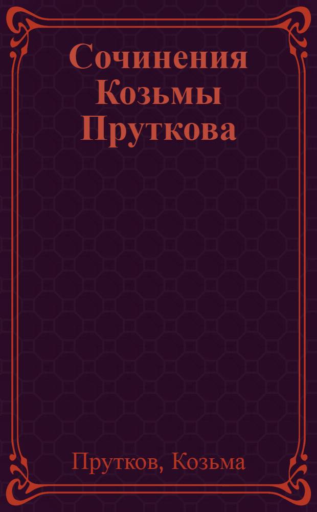 Сочинения Козьмы Пруткова : Стихотворения. Басни. Афоризмы. Пьесы