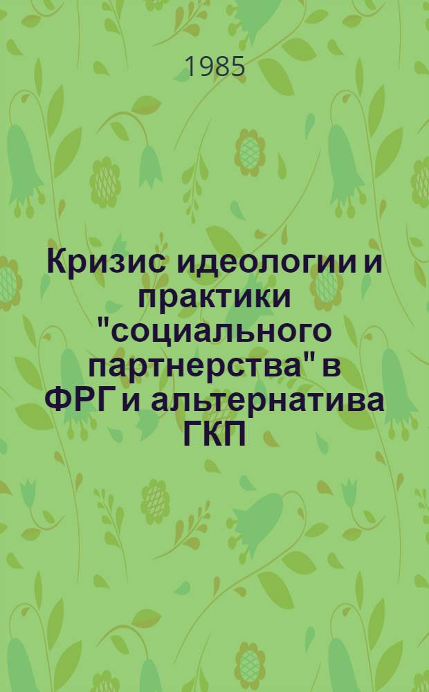 Кризис идеологии и практики "социального партнерства" в ФРГ и альтернатива ГКП (70-е начало 80-х гг.) : Автореф. дис. на соиск. учен. степ. канд. ист. наук : (07.00.04)
