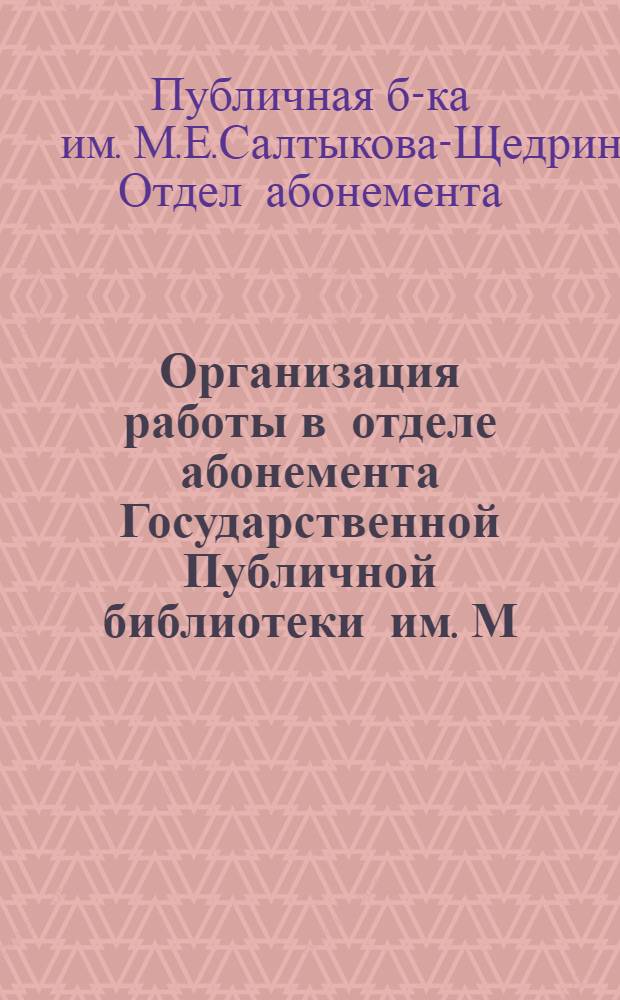 Организация работы в отделе абонемента Государственной Публичной библиотеки им. М.Е. Салтыкова-Щедрина : Положения, инструкции, правила